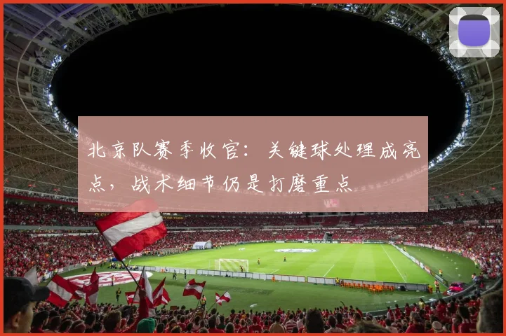 北京队赛季收官：关键球处理成亮点，战术细节仍是打磨重点
