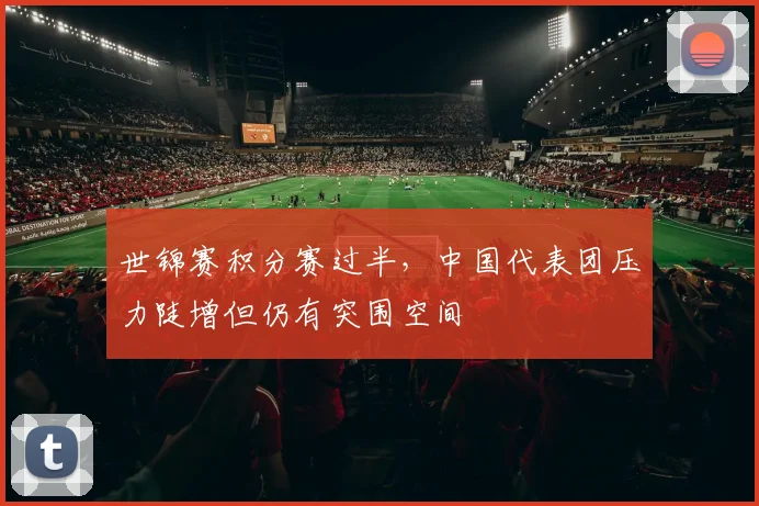 世锦赛积分赛过半,中国代表团压力陡增但仍有突围空间