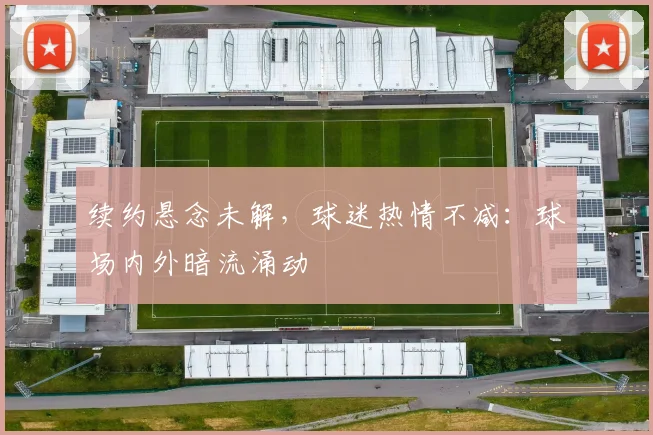 续约悬念未解，球迷热情不减：球场内外暗流涌动