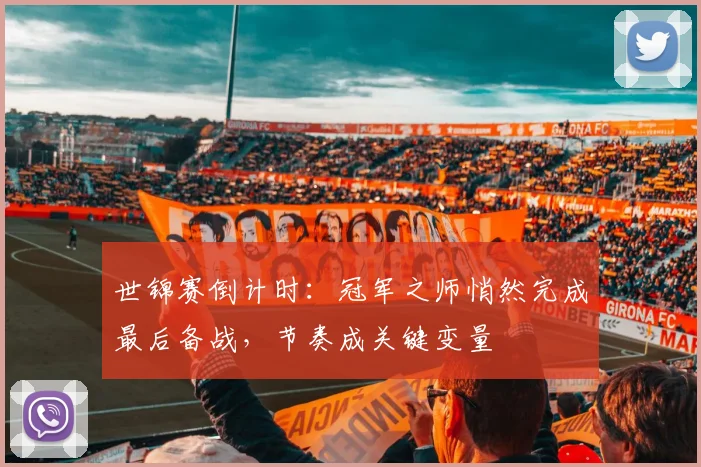 世锦赛倒计时：冠军之师悄然完成最后备战，节奏成关键变量
