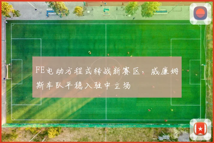 FE电动方程式转战新赛区，威廉姆斯车队平稳入驻中立场