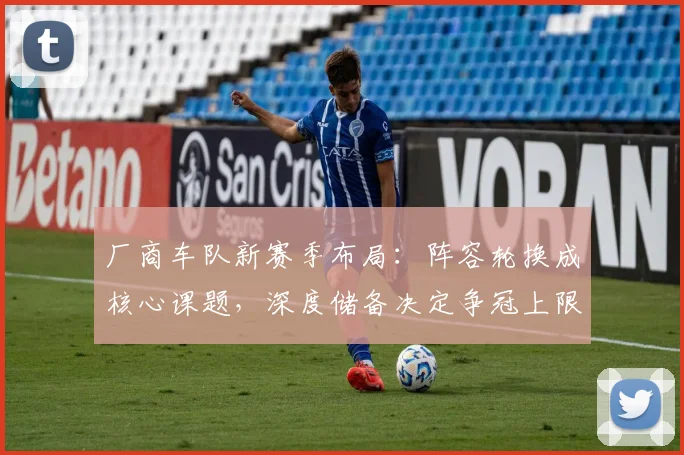 厂商车队新赛季布局：阵容轮换成核心课题，深度储备决定争冠上限