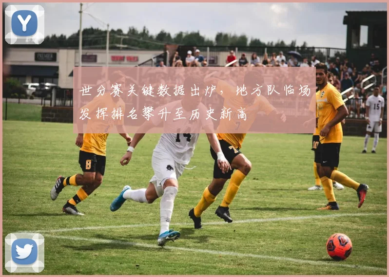 世分赛关键数据出炉，地方队临场发挥排名攀升至历史新高