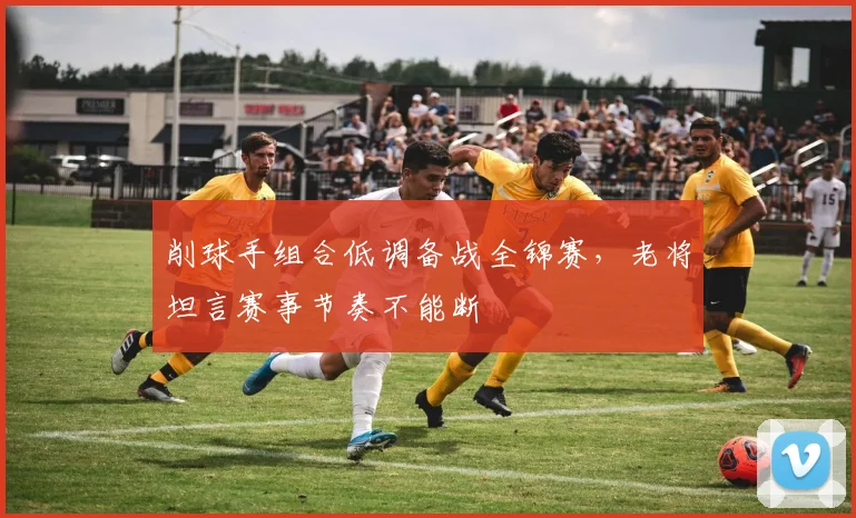 削球手组合低调备战全锦赛,老将坦言赛事节奏不能断
