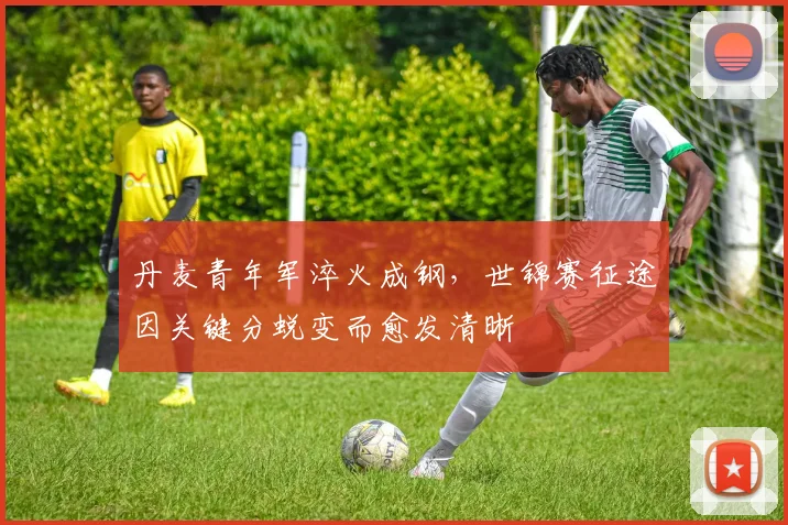 丹麦青年军淬火成钢，世锦赛征途因关键分蜕变而愈发清晰