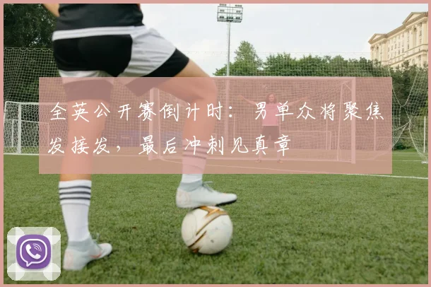 全英公开赛倒计时：男单众将聚焦发接发，最后冲刺见真章